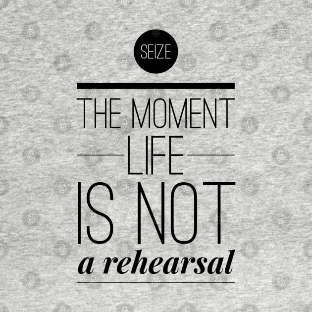 Seize the moment Life is not a rehearsal by wamtees